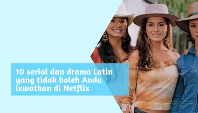 10 serial dan drama latin yang tidak boleh anda lewatkan di netflix
