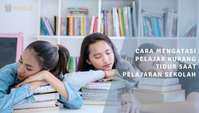 cara mengatasi pelajar kurang tidur saat pelajaran sekolah
