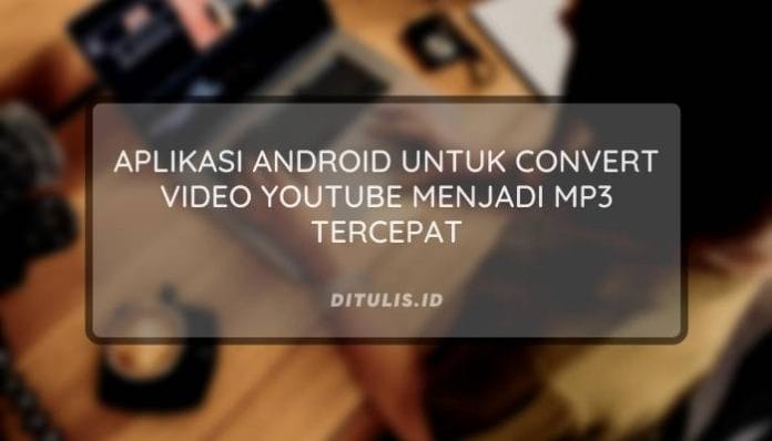 Aplikasi Android Untuk Convert Video Youtube Menjadi Mp3 Tercepat
